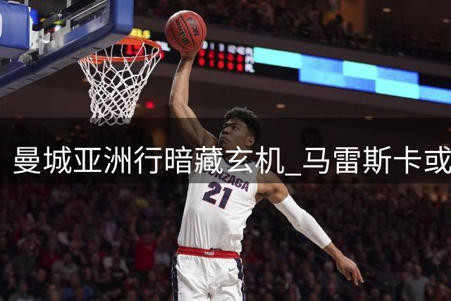 曼城亚洲行暗藏玄机 马雷斯卡或将借机培养新核心
